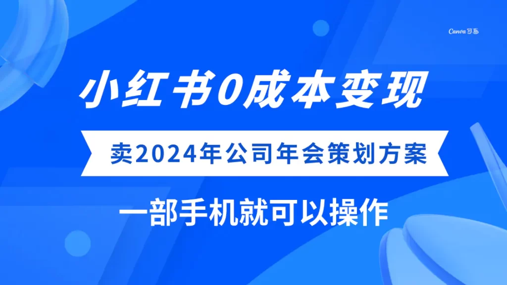 （8099期）0成本变现，门槛低项目！小红薯卖2024年公司年会策划方案，只用一部手机-狂人资源网