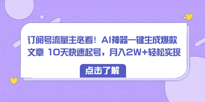 （8261期）公众号流量主必看！AI神器一键生成爆款文章 ，快速起号，月入2W+轻松实现-狂人资源网