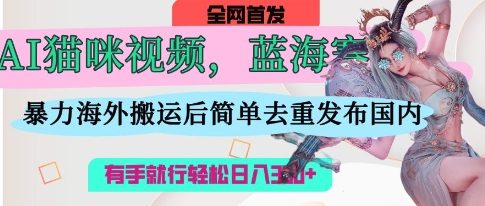 AI猫咪视频蓝海赛道，操作简单，直接海外搬运，简单去重，操作简单，有手就行日入300➕-狂人资源网