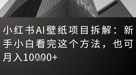 小红书AI壁纸项目拆解：新手小白看完这个方法，也可月入1w+-狂人资源网