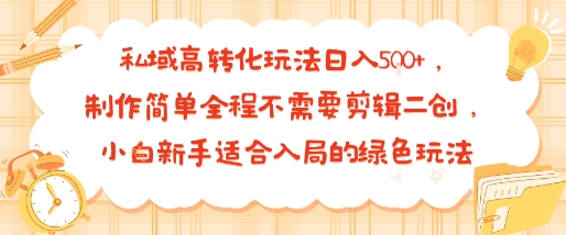 私域高转化玩法日入多张+，制作简单全程不需要剪辑二创，小白新手适合入局的绿色玩法-狂人资源网