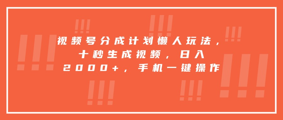 视频号分成计划懒人玩法，十秒生成视频，日入2000+，手机一键操作-狂人资源网