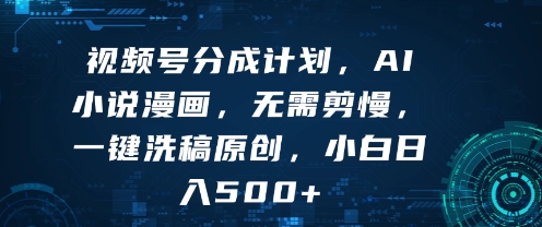 视频号分成计划，AI小说漫画，无需剪慢，一键洗稿原创，小白日入多张-狂人资源网