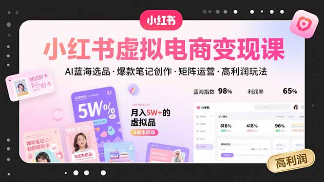 小红书虚拟电商变现课，AI蓝海选品，爆款笔记创作，矩阵运营，高利润玩法-狂人资源网