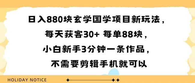 日入8张玄学国学项目新玩法，每天获客30+ 每单88米，小白新手3分钟一条作品，不需要剪辑手机就可以-狂人资源网
