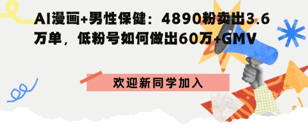 AI漫画+男性保健：4890粉卖出3.6W单，低粉号如何做出60W+GMV-狂人资源网