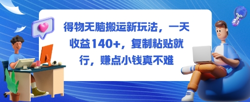 得物无脑搬运新玩法，一天收益140+，复制粘贴就行，賺点小钱真不难-狂人资源网