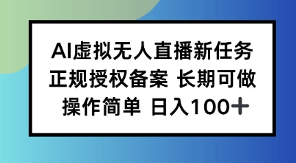 AI虚拟无人直播新任务，正规授权备案，长期可做，操作简单，日入100-狂人资源网