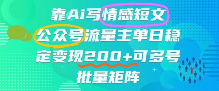 靠AI写情感短文，公众号流量主日入200+，可多号批量矩阵-狂人资源网