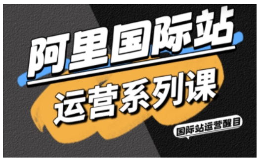 阿里国际站运营系列课，涵盖精准引流、直通车与全站推实战SOP，搭配AI效率工具包与高阶增长玩法（更新）-狂人资源网