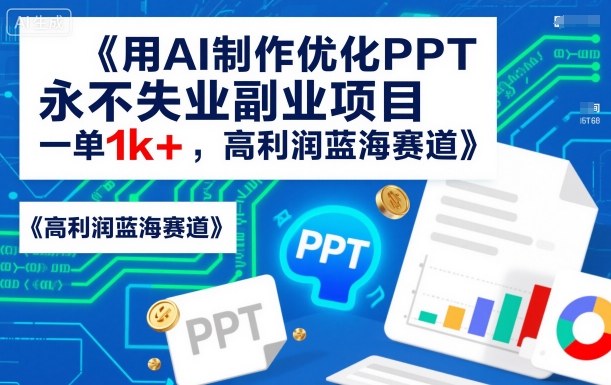 用AI制作优化PPT，永不失业副业项目，一单1k+，高利润蓝海赛道-狂人资源网