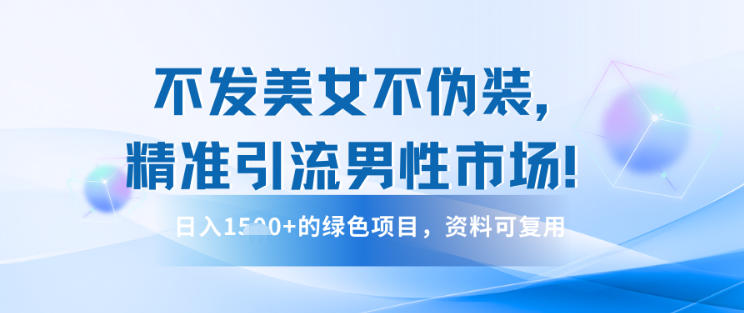 不发美女不伪装，精准引流男性市场！日入多张的绿色项目，资料可复用-狂人资源网