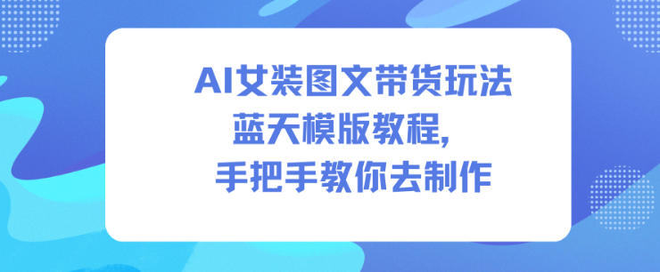 AI女装图文带货玩法蓝天模版教程，手把手教你去制作-狂人资源网