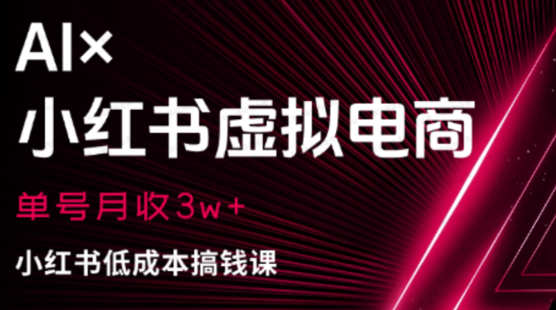 千金宝库:《AI×小红书虚拟电商》单号月收3w ,小红书低成本搞钱课_千金宝库软件官网-覆开网络工作室
