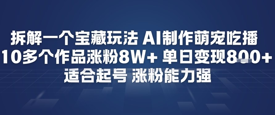 拆解一个宝藏玩法，AI制作萌宠吃播，10多个作品涨粉8W+，适合起号，涨粉能力强-狂人资源网