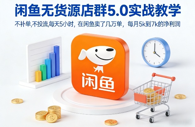 闲鱼无货源店群5.0实战教学，不补单，不投流，每天5小时，在闲鱼卖了几万单，每月5k到7k的净利润-狂人资源网