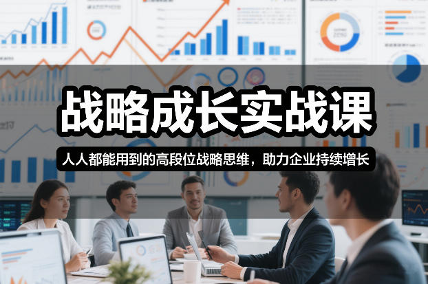 战略成长实战课，人人都能用到的高段位战略思维，助力企业持续增长-狂人资源网