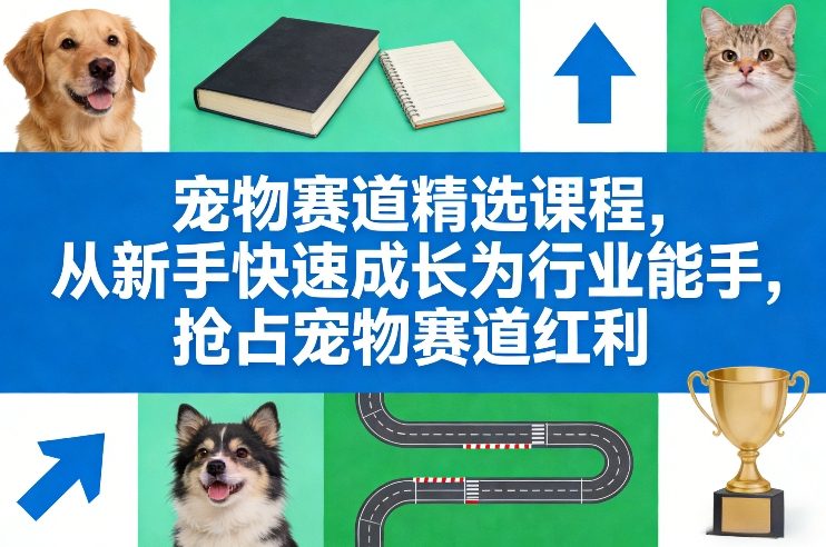 宠物行业速成指南：从小白到专家，轻松掘金千亿蓝海-狂人资源网