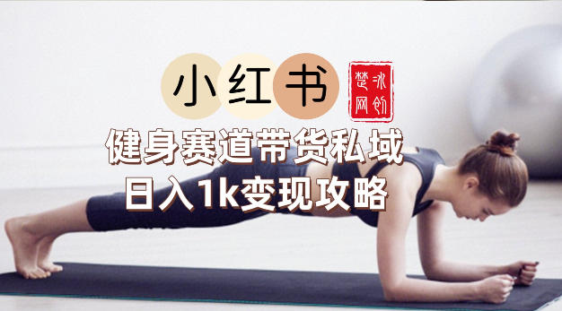 副业项目拆解：小红书健身赛道带货私域变现月入3W+落地教程-狂人资源网
