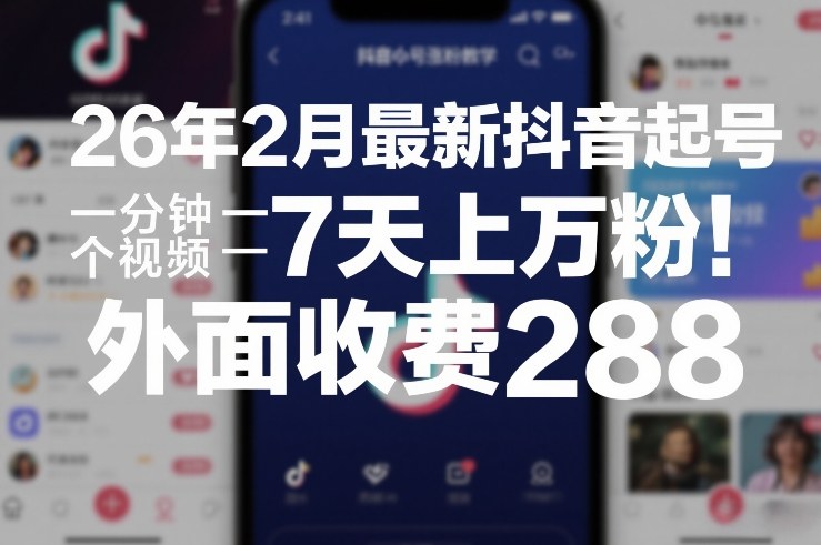 26年2月最新抖音起号涨粉教学，一分钟一个视频，7天上万粉，外面收费288-狂人资源网