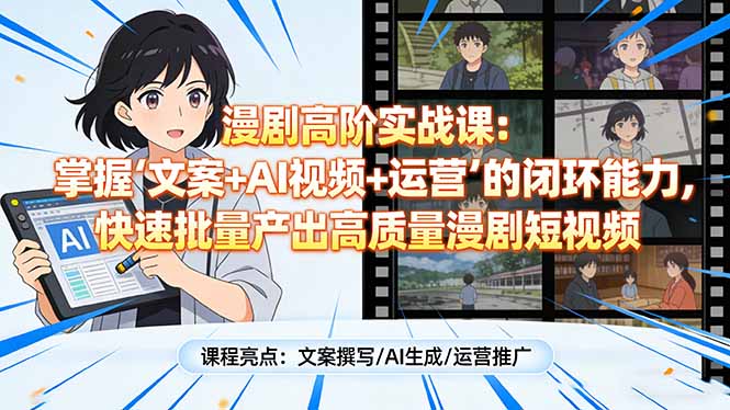 漫剧高阶实战课：掌握“文案+AI视频+运营”的闭环能力，快速批量产出高质量漫剧短视频-狂人资源网